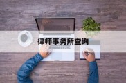 律师事务所查询(律师事务所查询官网)