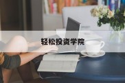 轻松投资学院(轻松创投app)