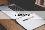 汇丰银行外币(汇丰银行外币汇率)