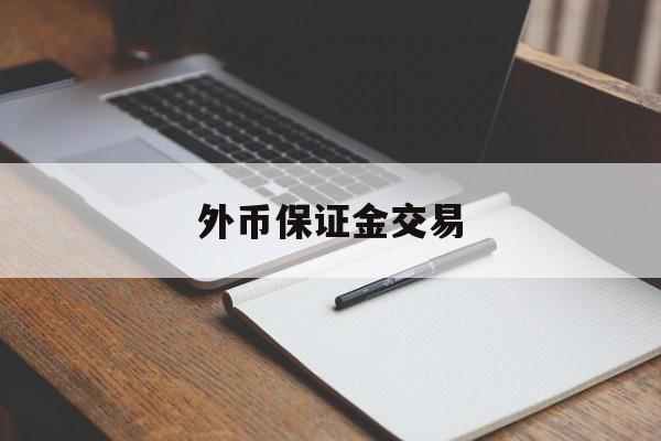 外币保证金交易(保证金外汇交易去哪里开户)