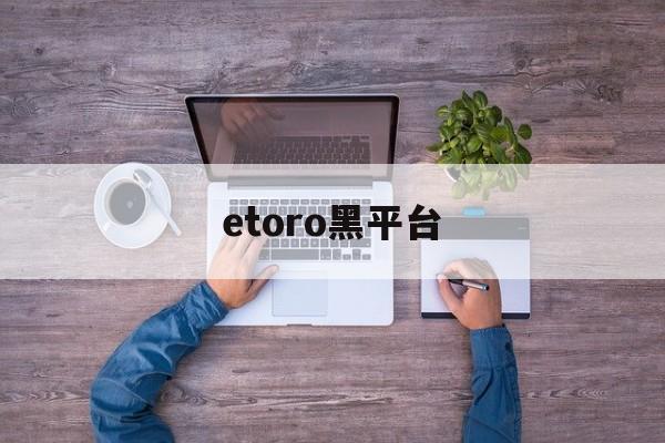 etoro黑平台(tdameritrade黑平台)